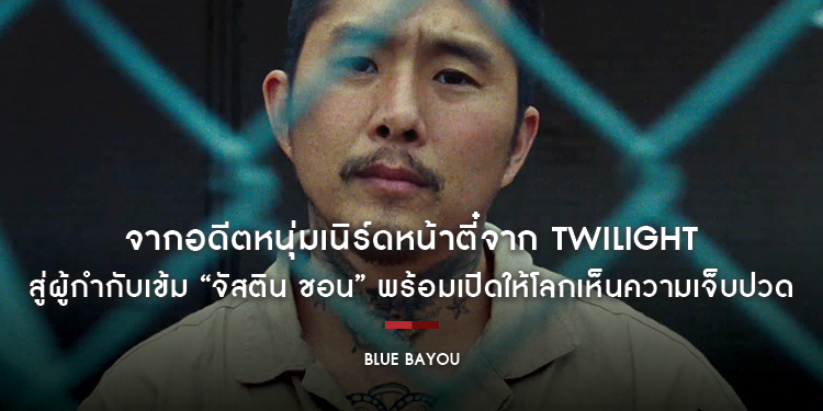 จากอดีตหนุ่มเนิร์ดหน้าตี๋จาก Twilight สู่ผู้กำกับเข้ม “จัสติน ชอน” เปิดให้โลกเห็นความเจ็บปวด ใน “Blue Bayou”